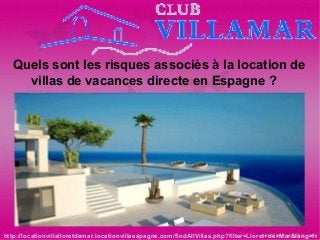 Quels sont les risques associés à la location de
villas de vacances directe en Espagne ?
http://locationvillalloretdemar.locationvillaespagne.com/findAllVillas.php?filter=Lloret+de+Mar&lang=fr
 