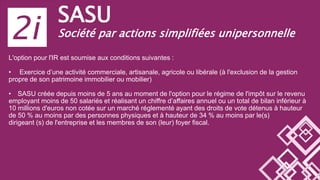 SASU
Société par actions simplifiées unipersonnelle
L'option pour l'IR est soumise aux conditions suivantes :
• Exercice d...