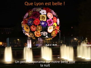 Que Lyon est belle !




Un petit diaporama sur notre belle ville
                la nuit
 