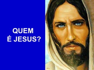 QUEM
É JESUS?
 