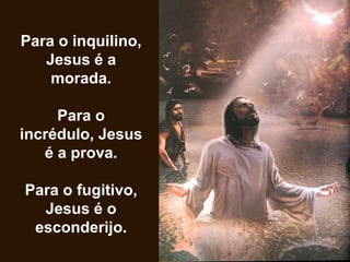 Para o inquilino,
Jesus é a
morada.
Para o
incrédulo, Jesus
é a prova.
Para o fugitivo,
Jesus é o
esconderijo.
 