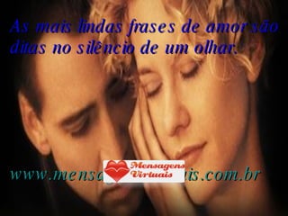 As mais lindas frases de amor são ditas no silêncio de um olhar.  www.mensagensvirtuais.com.br 