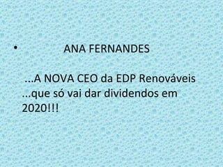 ANA FERNANDES    ...A NOVA CEO da EDP Renováveis ...que só vai dar dividendos em 2020!!! 