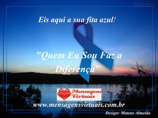 "Quem Eu Sou Faz a Diferença"  www.mensagensvirtuais.com.br Eis aqui a sua fita azul !    Design: Mateus Almeida   
