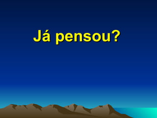 Já pensou?   