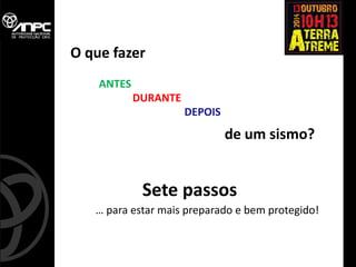 … para estar mais preparado e bem protegido! 
Sete passos 
ANTES 
DURANTE 
DEPOIS 
de um sismo? 
O que fazer  