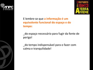 E lembre-se que a informação é um equivalente funcional do espaço e do tempo: _do espaço necessário para fugir da fonte de perigo! _do tempo indispensável para o fazer com calma e tranquilidade! 