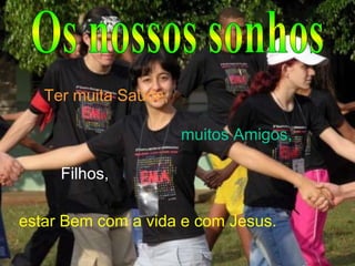 estar Bem com a vida e com Jesus. Ter muita Saúde, muitos Amigos, Filhos, Os nossos sonhos 