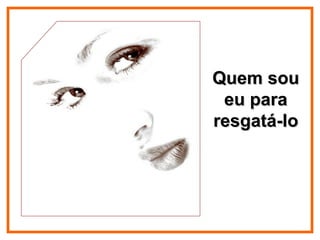 Quem sou eu para resgatá-lo 