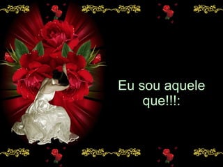 Eu sou aquele que!!!: 