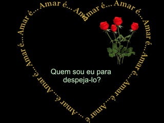 Quem sou eu para  despeja-lo? 