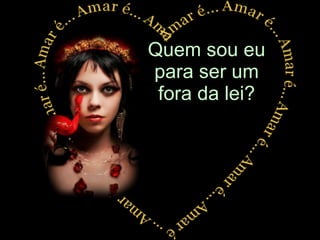 Quem sou eu para ser um fora da lei? 