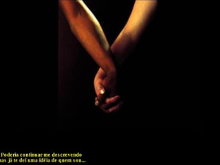 Poderia continuar me descrevendo mas já te dei uma idéia de quem sou... 