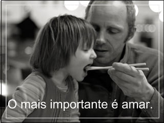 O mais importante é amar.   