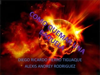 DIEGO RICARDO FIERRO TIGUAQUE
ALEXIS ANDREY RODRIGUEZ
 