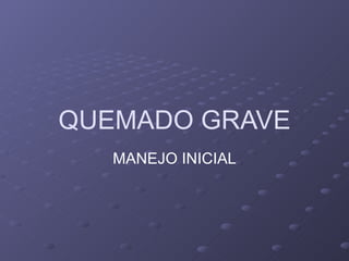QUEMADO GRAVE MANEJO INICIAL 