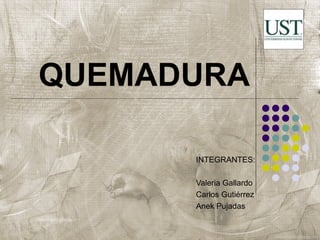 QUEMADURA

      INTEGRANTES:

      Valeria Gallardo
      Carlos Gutiérrez
      Anek Pujadas
 