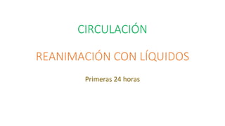 CIRCULACIÓN
REANIMACIÓN CON LÍQUIDOS
Primeras 24 horas
 