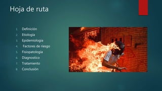 Hoja de ruta
1. Definición
2. Etiología
3. Epidemiologia
4. Factores de riesgo
5. Fisiopatología
6. Diagnostico
7. Tratamiento
8. Conclusión
 