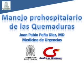 Manejo prehospitalariode las Quemaduras Juan Pablo Peña Diaz, MD Medicina de Urgencias 