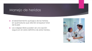 Manejo de heridas
 el desbridamiento quirúrgico de las heridas
en quemaduras que afecten el espesor total
de la piel.
 Los colgajos libres pueden ser una opción
segura en el cierre definitivo de estas heridas.
 
