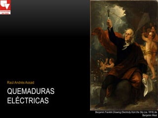 Raúl Andrés Assad

QUEMADURAS
ELÉCTRICAS
                    Benjamin Franklin Drawing Electricity from the Sky (ca. 1816) de
                                                                     Benjamin West
 