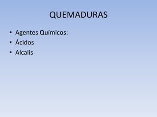 QUEMADURAS
• Agentes Químicos:
• Ácidos
• Alcalis
 