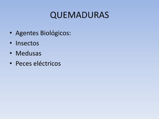 QUEMADURAS
•   Agentes Biológicos:
•   Insectos
•   Medusas
•   Peces eléctricos
 