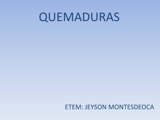 QUEMADURAS




   ETEM: JEYSON MONTESDEOCA
 