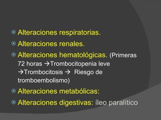  Alteraciones respiratorias.
 Alteraciones renales.
 Alteraciones hematológicas. (Primeras
72 horas Trombocitopenia leve
Trombocitosis  Riesgo de
tromboembolismo)
 Alteraciones metabólicas:
 Alteraciones digestivas: íleo paralítico
 