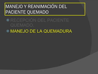 MANEJO Y REANIMACIÓN DEL
PACIENTE QUEMADO
 RECEPCIÓN DEL PACIENTE
QUEMADO.
 MANEJO DE LA QUEMADURA
MANEJO DE LA QUEMADURA
 