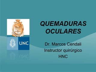 QUEMADURAS
 OCULARES
 Dr. Marcos Cendali
Instructor quirúrgico
        HNC
 