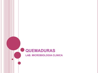 QUEMADURAS
LAB. MICROBIOLOGIA CLINICA
 
