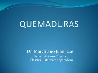 QUEMADURAS
Dr. Marchiano Juan José
Especialista en Cirugía
Plástica, Estética y Reparadora

 