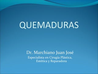 QUEMADURAS
Dr. Marchiano Juan José
Especialista en Cirugía Plástica,
Estética y Reparadora

 