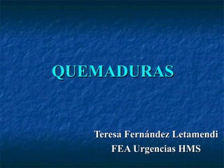 QUEMADURASQUEMADURAS
Teresa Fernández LetamendiTeresa Fernández Letamendi
FEA Urgencias HMSFEA Urgencias HMS
 