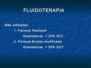 Más utilizadas:
1. Fórmula Parkland:
Quemaduras < 50% SCT
2. Fórmula Brooke modificada:
Quemaduras > 50% SCT:
FLUIDOTERAPIA
 