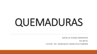 QUEMADURAS
NATALIA ÉVORA MARRERO
R4 MFYC
TUTOR: DR. DOMINGO FRANCISCO RAMÓN
 