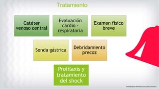 Tratamiento
Catéter
venoso central
Evaluación
cardio -
respiratoria
Examen físico
breve
Sonda gástrica
Debridamiento
precoz
Profilaxis y
tratamiento
del shock
 