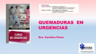 QUEMADURAS EN
URGENCIAS
Dra. Carolina Pérez
 