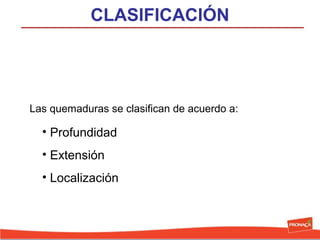 CLASIFICACIÓN

Las quemaduras se clasifican de acuerdo a:

• Profundidad
• Extensión
• Localización

 