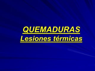 QUEMADURAS
Lesiones térmicas
 