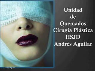 Unidad
de
Quemados
Cirugía Plástica
HSJD
Andrés Aguilar
Andres Aguilar
 