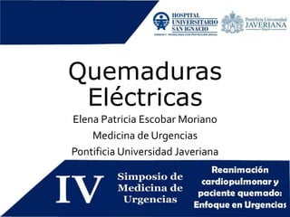 Quemaduras
Eléctricas
Elena Patricia Escobar Moriano
Medicina de Urgencias
Pontificia Universidad Javeriana
 