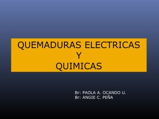 QUEMADURAS ELECTRICAS
Y
QUIMICAS
Br: PAOLA A. OCANDO U.
Br: ANGIE C. PEÑA

 