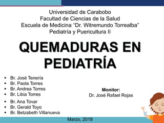 Universidad de Carabobo
Facultad de Ciencias de la Salud
Escuela de Medicina “Dr. Witremundo Torrealba”
Pediatría y Puericultura II
 Br. José Tenería
 Br. Paola Torres
 Br. Andrea Torres
 Br. Libia Torres
Monitor:
Dr. José Rafael Rojas
 Br. Ana Tovar
 Br. Gerald Toyo
 Br. Betzabeth Villanueva
Marzo, 2018
 