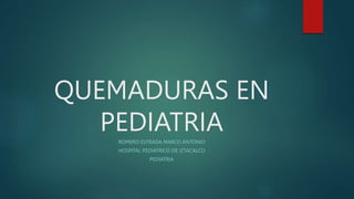 QUEMADURAS EN
PEDIATRIA
ROMERO ESTRADA MARCO ANTONIO
HOSPITAL PEDIATRICO DE IZTACALCO
PEDIATRIA
 
