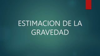 ESTIMACION DE LA
GRAVEDAD
 