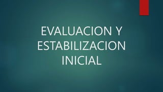 EVALUACION Y
ESTABILIZACION
INICIAL
 