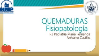 QUEMADURAS
Fisiopatología
R3 Pediatría Maria Fernanda
Anívarro Castillo
 